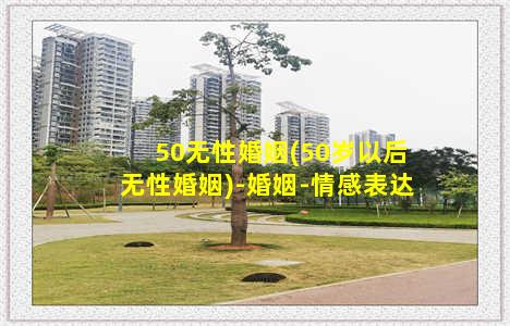 50无性婚姻(50岁以后无性婚姻)-婚姻-情感表达