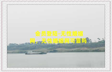 会员登陆-无性婚姻网，无性婚姻网可靠吗