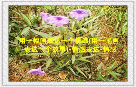 用一幅画表达一个情感(用一幅画表达一个故事)-情感表达-情感表达